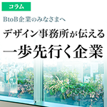 BtoB企業のみなさまへ、デザイン事務所が伝える一歩先行く企業の秘密。